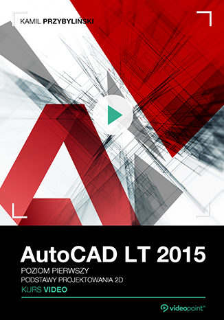 AutoCAD LT 2015. Kurs video. Poziom pierwszy. Rysowanie i modelowanie 2D