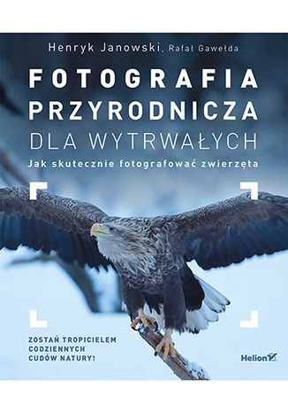 Fotografia przyrodnicza dla wytrwałych. Jak skutecznie fotografować - Henryk Janowski, Rafał Gawełda