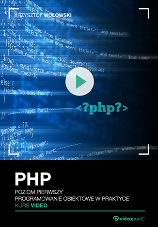 PHP. Kurs video. Poziom pierwszy. Programowanie obiektowe w praktyce