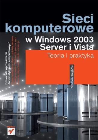 Sieci komputerowe w Windows 2003 Server i Vista. Teoria i praktyka