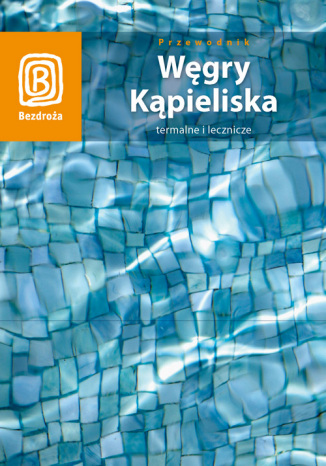 Węgry. Kąpieliska termalne i lecznicze (wydanie II)