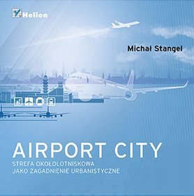 Airport City. Strefa okołotniskowa jako zagadnienie urbanistyczne. Monografia