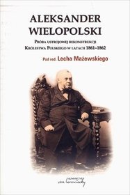 Aleksander Wielopolski. Próba ustrojowej rekonstrukcji Królestwa Polskiego w latach 1861-1862