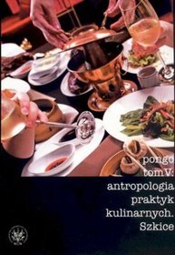 Antropologia praktyk kulinarnych. Szkice. Tom V