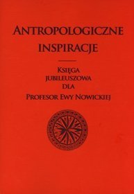 Antropologiczne inspiracje. Księga jubileuszowa dla Profesor Ewy Nowickiej