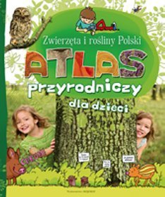 Atlas Przyrodniczy dla dzieci. Zwierzęta i rośliny Polski
