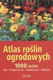 Atlas roślin ogrodowych. 1000 roślin - opis, pielęgnowanie, zastosowanie, odmiany