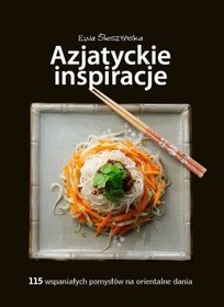 Azjatyckie inspiracje. 115 wspaniałych pomysłów na orientalne dania