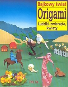 Bajkowy świat origami. Ludziki, zwierzęta, kwiaty