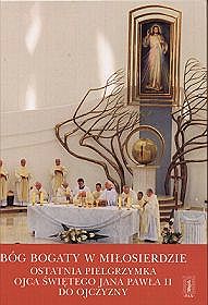 Bóg bogaty w miłosierdzie. Ostatnia pielgrzymka Ojca Świętego Jana Pawła II do ojczyzny