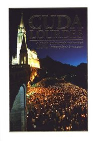 Cuda Lourdes. 100 cudownych uzdrowień i niezwykłych świadectw