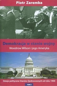 Demokracja w stanie wojny. Woodrow Wilson i jego Ameryka. Dzieje polityczne Stanów Zjednoczonych od roku 1900. Tom 2