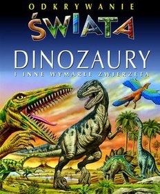 Dinozaury i inne wymarłe zwierzęta. Odkrywanie świata
