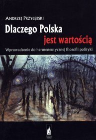 Dlaczego Polska jest wartością. Wprowadzenie do hermeneutycznej filozofii polityki