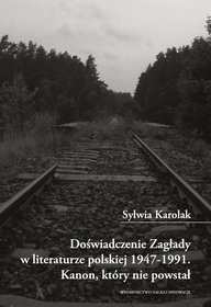 Doświadczenie Zagłady w literaturze polskiej 1947-1991. Kanon, który nie powstał.