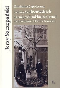 Działalność społeczna rodziny Gałęzowskich na emigracji polskiej we Francji na przełomie XIX i XX wieku