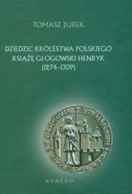 Dziedzic Królestwa Polskiego Książę Głogowski Henryk 1274-1309