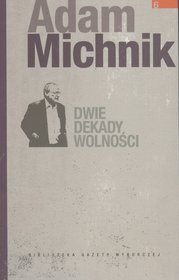 Dzieła Wybrane Adama Michnika. Dwie dekady wolności - tom VI