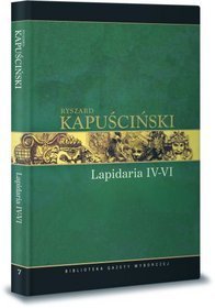 Dzieła wybrane Ryszarda Kapuścińskiego. Tom 7. Lapidarium IV-VI
