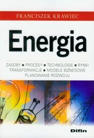 Energia. Zasoby, procesy, technologie, rynki, transformacje, modele biznesowe