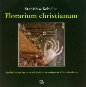 Florarium christianum. Symbolika roślin - chrześcijańska starożytność i średniowiecze