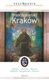 Franciszkański Kraków. Przewodnik po miejscach franciszkańskich w Małopolsce
