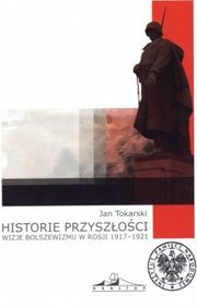 Historie przyszłości. Wizje bolszewizmu w Rosji 1917-1921