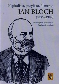 Jan Bloch 1836-1902. Kapitalista, pacyfista, filantrop
