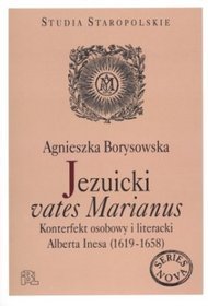 Jezuicki vates Marianus. Konterfekt osobowy i literacki Albert Inesa (1619-1658)