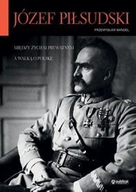 Józef Piłsudski. Między życiem prywatnym a walką o Polskę