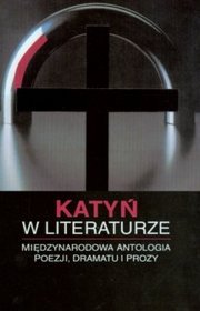 Katyń w literaturze. Międzynarodowa antologia poezji, dramatu i prozy