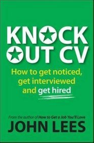 Knockout CV: How to Get Noticed, Get Interviewed  Get Hired
