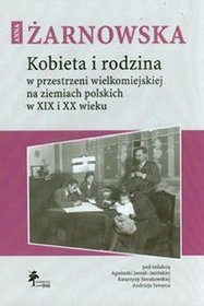 Kobieta i rodzina w przestrzeni wielkomiejskiej na ziemiach polskich w XIX i XX wieku