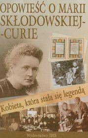 Kobieta która stała się legendą Opowieść o Marii Skłodowskiej-Curie