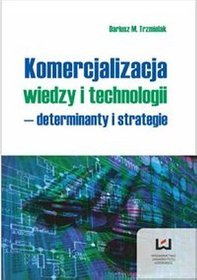 Komercjalizacja wiedzy i technologii - determinanty  i strategie