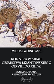 Konnica w armii Cesarstwa Bizantyńskiego od VIII do XIII w. Rola militarna i znaczenie społeczne