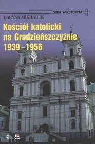 Kościół Katolicki na Grodzieńszczyźnie 1939 - 1956