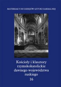 Kościoły i klasztory rzymskokatolickie dawnego województwa ruskiego. Część I, tom 16