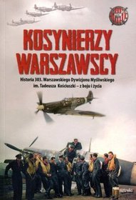 Kosynierzy warszawscy. Historia 303. Warszawskiego Dywizjonu Myśliwskiego im. Tadeusza Kościuszki - z boju i życia