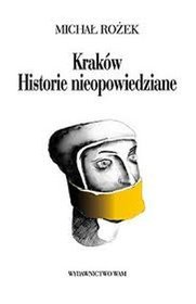 Kraków. Historie Nieopowiedziane. Ludzie - Zdarzenia - Obyczaje