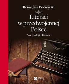 Literaci w przedwojennej Polsce. Pasje, nałogi, romanse