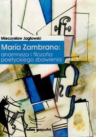 Maria Zambrano:anamneza i filozofia poetyckiego zbawienia