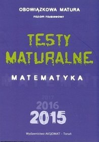 Matematyka. Testy maturalne. Matura 2015. Poziom podstawowy. Klasa 1-3. Materiały pomocnicze - szkoła ponadgimnazjalna