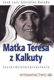 Matka Teresa z Kalkuty. Życie. Dzieło. Przesłanie