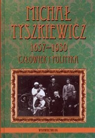Michał Tyszkiewicz 1857-1930. Człowiek i polityka
