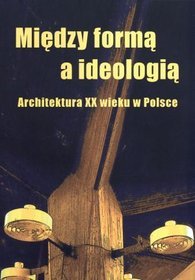 Między formą a ideologią. Architektura XX wieku w Polsce