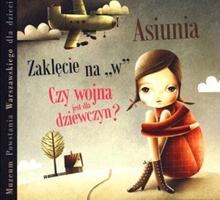 Muzeum Powstania Warszawskiego dla dzieci - Asiunia. Czy wojna jest dla dziewczyn? Zaklęcie na 