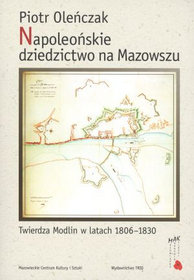 Napoleońskie dziedzictwo na Mazowszu. Twierdza Modlin w latach 1806-1830