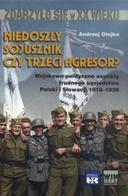 Niedoszły sojusznik czy trzeci agresor? Wojskowo-polityczne aspekty trudnego sąsiedztwa Polski i Słowacji 1918-1939