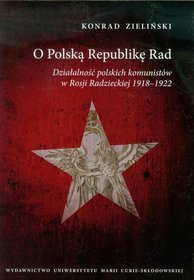 O Polską Republikę Rad. Działalność polskich komunistów w Rosji Radzieckiej 1918-1922